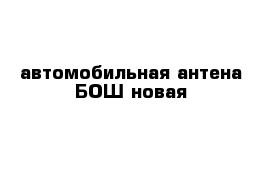 автомобильная антена БОШ новая